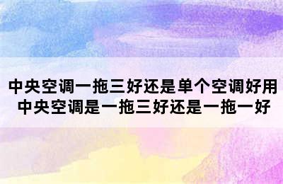 中央空调一拖三好还是单个空调好用 中央空调是一拖三好还是一拖一好